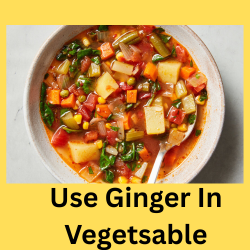 Use Ginger In Vegetable and in soup