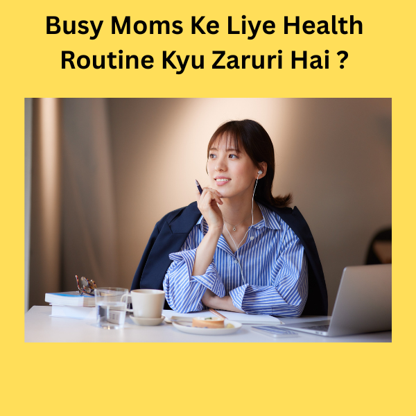 Busy Moms Ke Liye Health Routine Kyu Zaruri Hai ?