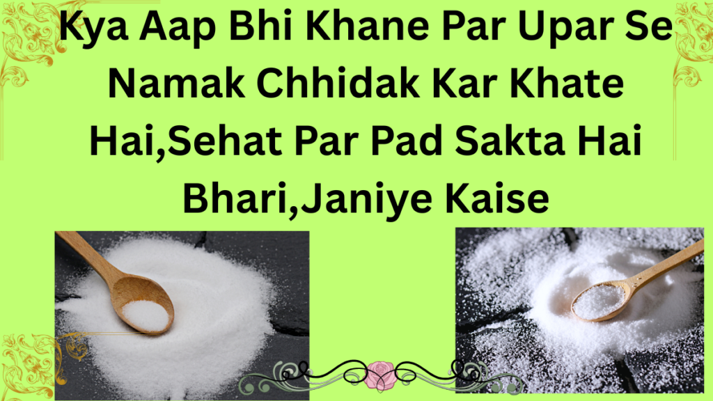 Kya aap bhi Khane par upar se namak chhilad kar khate hai to janiye ishke hone wale nuksan